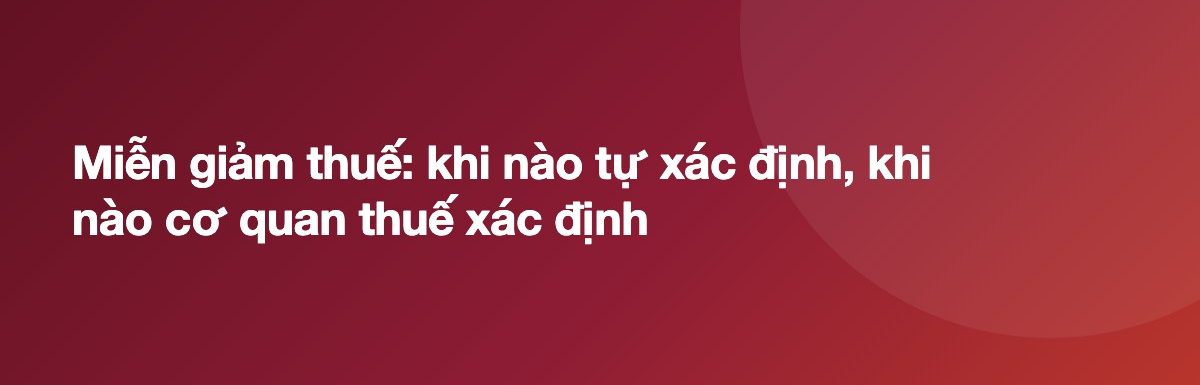 Miễn giảm thuế: khi nào tự xác định, khi nào cơ quan thuế xác định