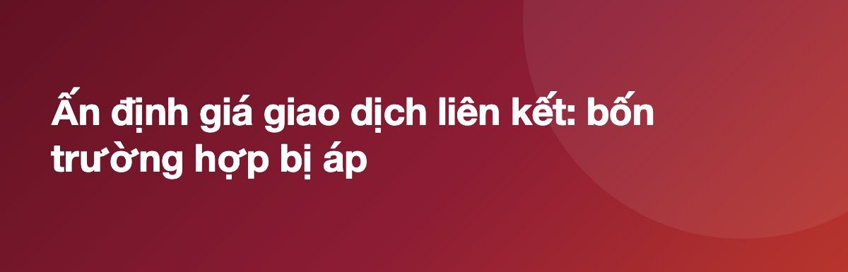 Ấn định giá giao dịch liên kết: bốn trường hợp bị áp