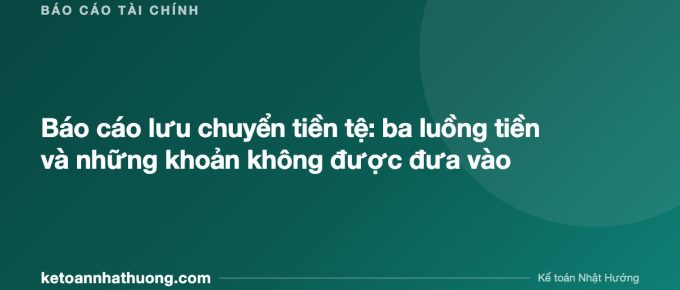 Báo cáo lưu chuyển tiền tệ: ba luồng tiền và những khoản không được đưa vào - ketoannhathuong.com