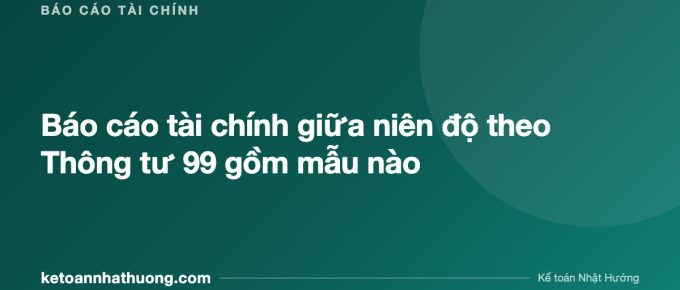 Báo cáo tài chính giữa niên độ theo Thông tư 99 gồm mẫu nào - ketoannhathuong.com