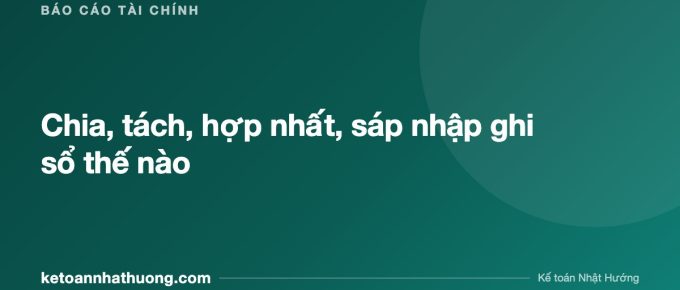 Chia, tách, hợp nhất, sáp nhập ghi sổ thế nào - ketoannhathuong.com