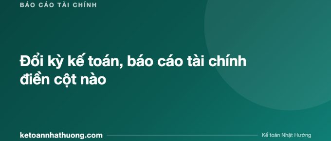 Đổi kỳ kế toán, báo cáo tài chính điền cột nào - ketoannhathuong.com