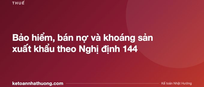Bảo hiểm, bán nợ và khoáng sản xuất khẩu theo Nghị định 144 - ketoannhathuong.com