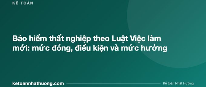 Bảo hiểm thất nghiệp theo Luật Việc làm mới: mức đóng, điều kiện và mức hưởng - ketoannhathuong.com