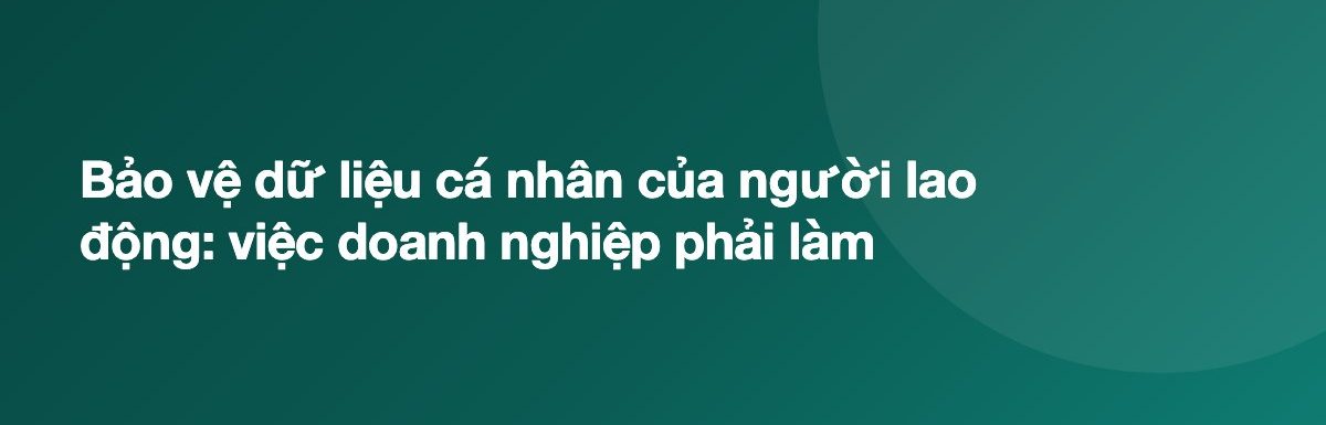 Bảo vệ dữ liệu cá nhân của người lao động: việc doanh nghiệp phải làm