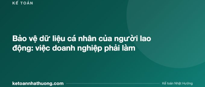 Bảo vệ dữ liệu cá nhân của người lao động: việc doanh nghiệp phải làm - ketoannhathuong.com