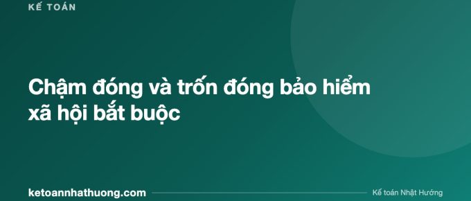 Chậm đóng và trốn đóng bảo hiểm xã hội bắt buộc - ketoannhathuong.com