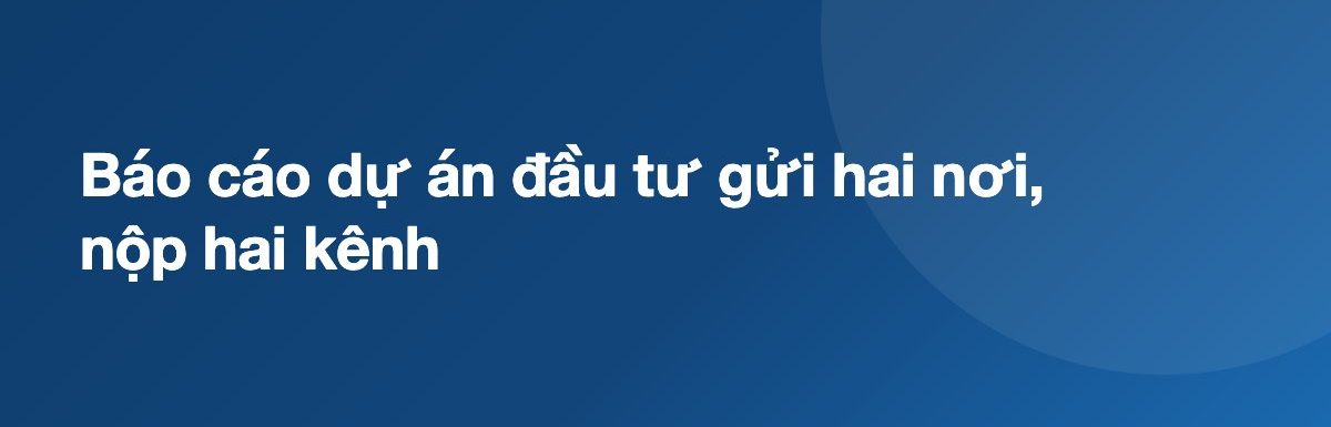 Báo cáo dự án đầu tư gửi hai nơi, nộp hai kênh