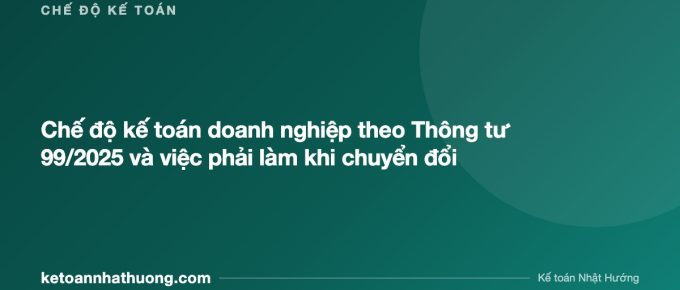 Chế độ kế toán doanh nghiệp theo Thông tư 99/2025 và việc phải làm khi chuyển đổi - ketoannhathuong.com