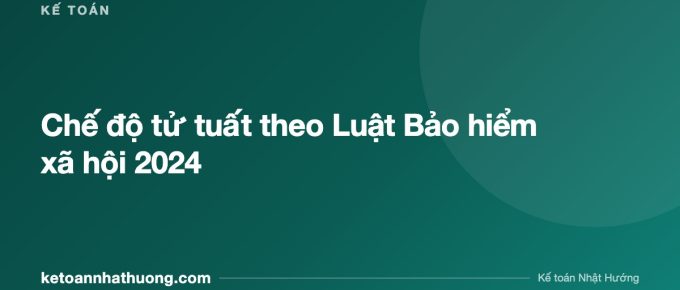 Chế độ tử tuất theo Luật Bảo hiểm xã hội 2024 - ketoannhathuong.com