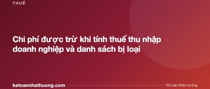 Chi phí được trừ khi tính thuế thu nhập doanh nghiệp và danh sách bị loại - ketoannhathuong.com
