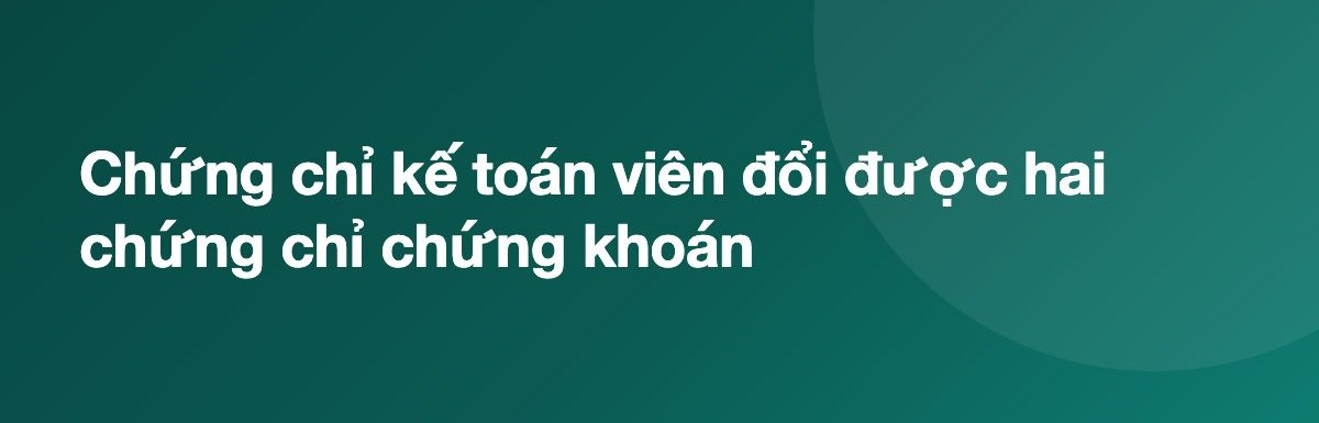 Chứng chỉ kế toán viên đổi được hai chứng chỉ chứng khoán