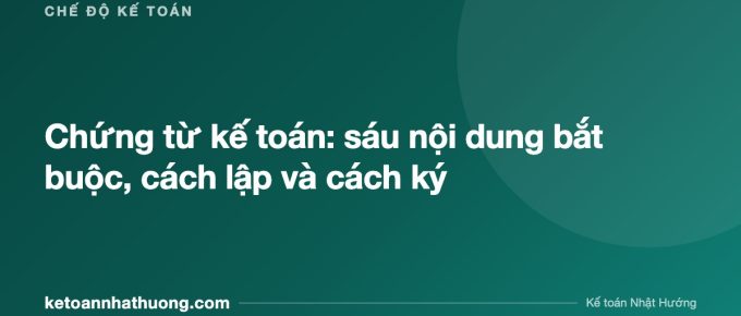 Chứng từ kế toán: sáu nội dung bắt buộc, cách lập và cách ký - ketoannhathuong.com
