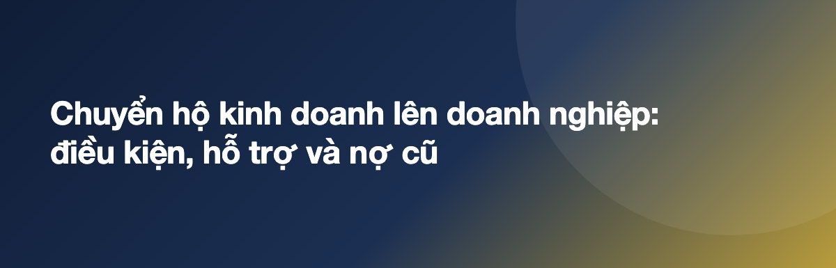 Chuyển hộ kinh doanh lên doanh nghiệp: điều kiện, hỗ trợ và nợ cũ