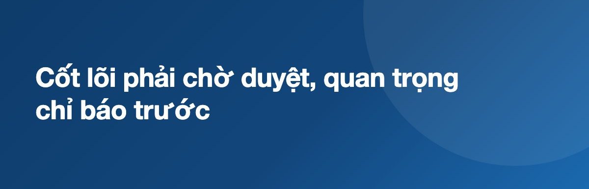 Cốt lõi phải chờ duyệt, quan trọng chỉ báo trước