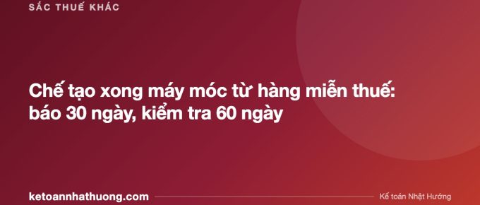 Chế tạo xong máy móc từ hàng miễn thuế: báo 30 ngày, kiểm tra 60 ngày - ketoannhathuong.com