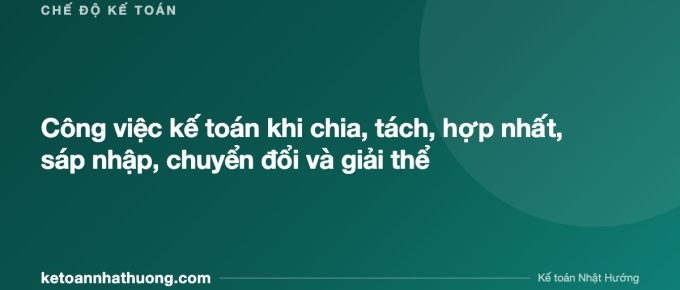 Công việc kế toán khi chia, tách, hợp nhất, sáp nhập, chuyển đổi và giải thể - ketoannhathuong.com