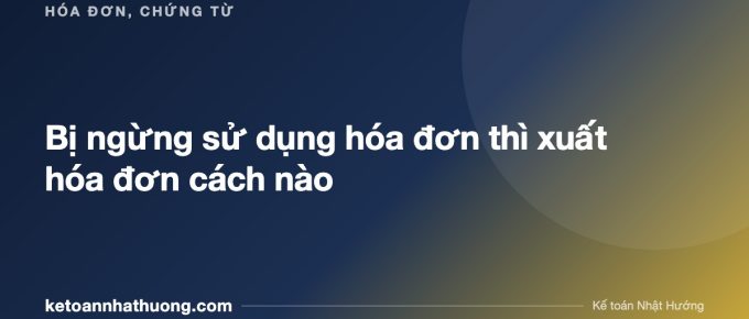 Bị ngừng sử dụng hóa đơn thì xuất hóa đơn cách nào - ketoannhathuong.com