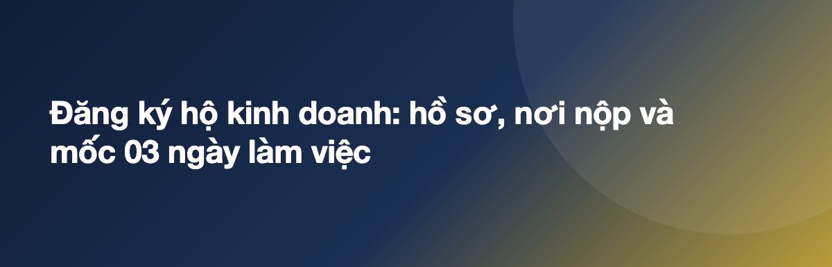 Đăng ký hộ kinh doanh: hồ sơ, nơi nộp và mốc 03 ngày làm việc