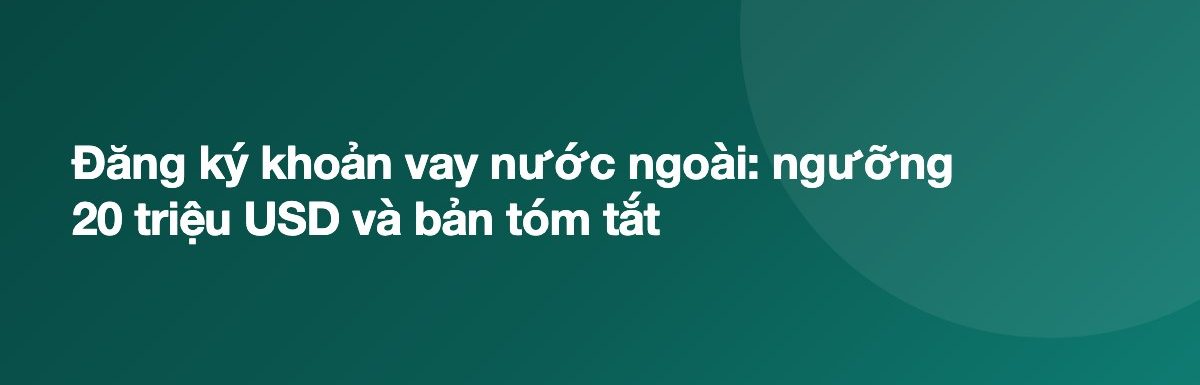Đăng ký khoản vay nước ngoài: ngưỡng 20 triệu USD và bản tóm tắt
