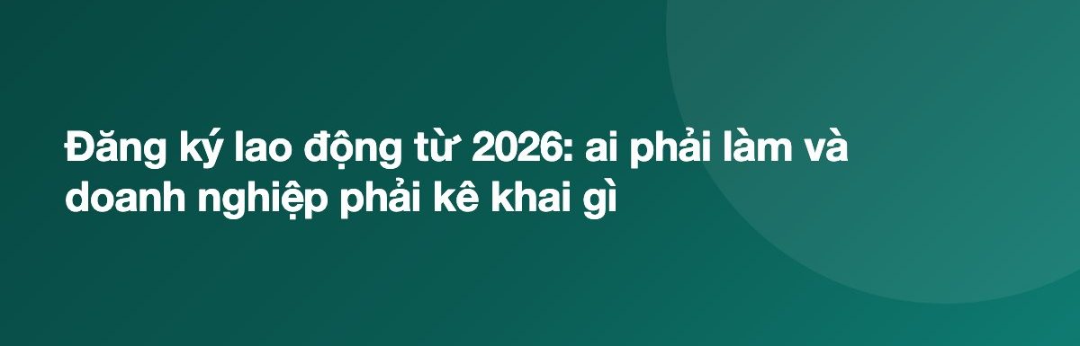 Đăng ký lao động từ 2026: ai phải làm và doanh nghiệp phải kê khai gì