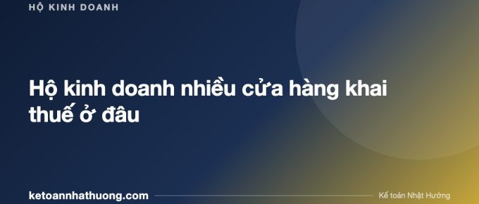 Hộ kinh doanh nhiều cửa hàng khai thuế ở đâu - ketoannhathuong.com