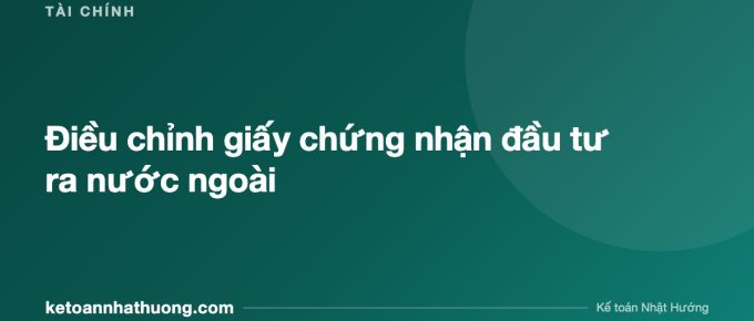 Điều chỉnh giấy chứng nhận đầu tư ra nước ngoài - ketoannhathuong.com
