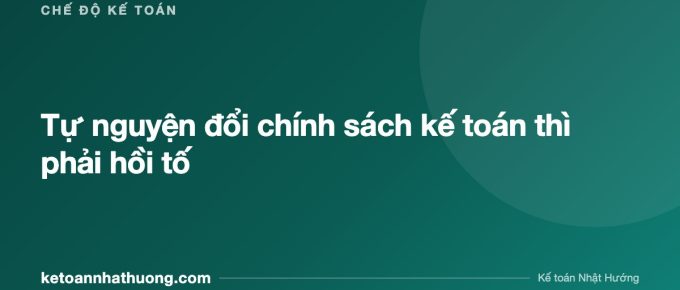 Tự nguyện đổi chính sách kế toán thì phải hồi tố - ketoannhathuong.com