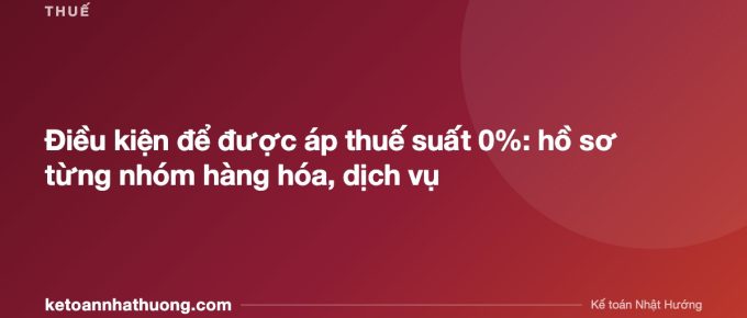 Điều kiện để được áp thuế suất 0%: hồ sơ từng nhóm hàng hóa, dịch vụ - ketoannhathuong.com