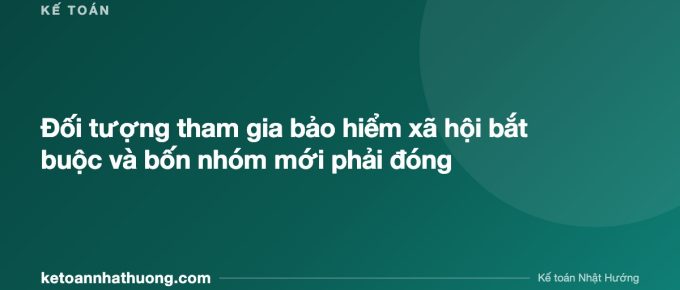Đối tượng tham gia bảo hiểm xã hội bắt buộc và bốn nhóm mới phải đóng - ketoannhathuong.com