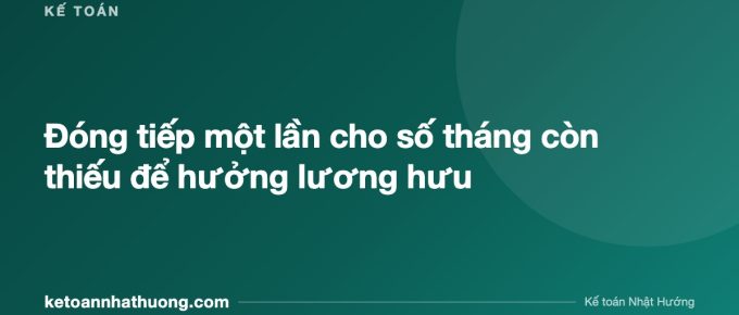 Đóng tiếp một lần cho số tháng còn thiếu để hưởng lương hưu - ketoannhathuong.com
