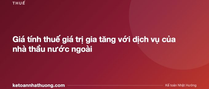 Giá tính thuế giá trị gia tăng với dịch vụ của nhà thầu nước ngoài - ketoannhathuong.com