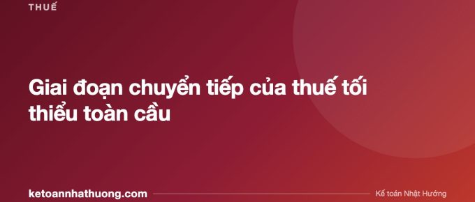 Giai đoạn chuyển tiếp của thuế tối thiểu toàn cầu - ketoannhathuong.com