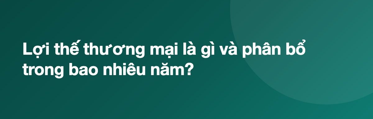 Lợi thế thương mại là gì và phân bổ trong bao nhiêu năm?