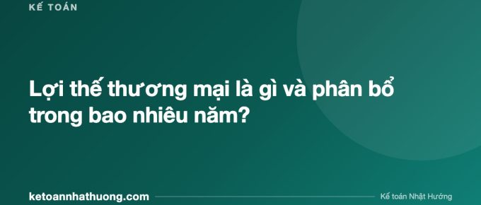 Lợi thế thương mại là gì và phân bổ trong bao nhiêu năm? - ketoannhathuong.com