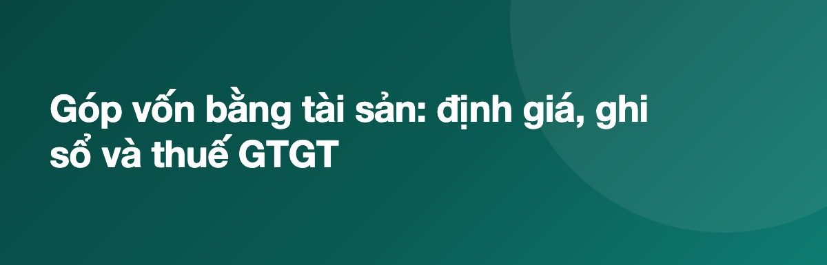 Góp vốn bằng tài sản: định giá, ghi sổ và thuế GTGT