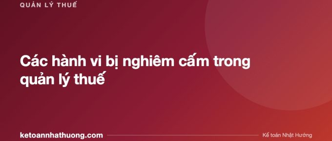 Các hành vi bị nghiêm cấm trong quản lý thuế - ketoannhathuong.com