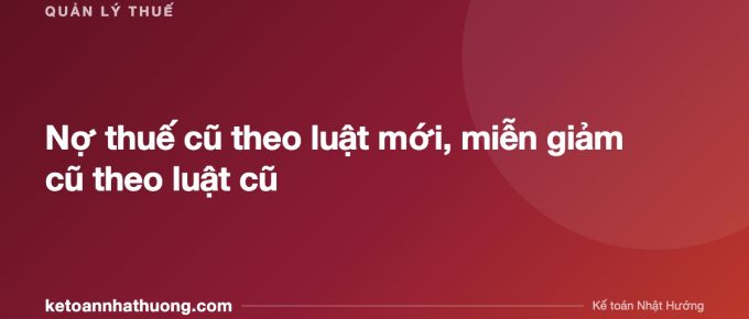 Nợ thuế cũ theo luật mới, miễn giảm cũ theo luật cũ - ketoannhathuong.com