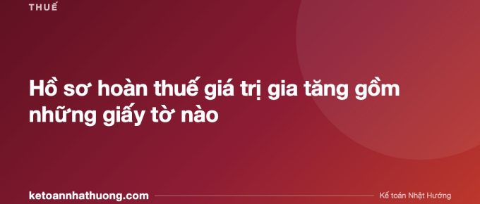 Hồ sơ hoàn thuế giá trị gia tăng gồm những giấy tờ nào - ketoannhathuong.com