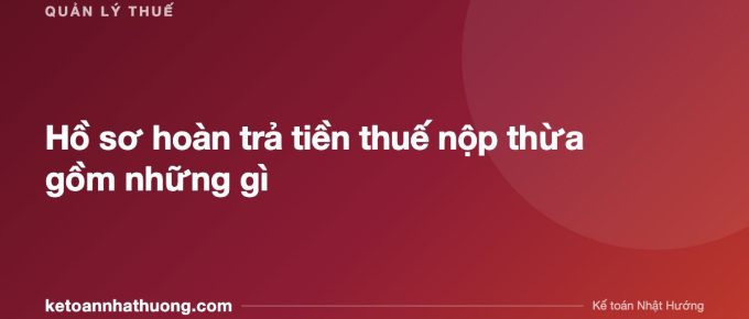 Hồ sơ hoàn trả tiền thuế nộp thừa gồm những gì - ketoannhathuong.com