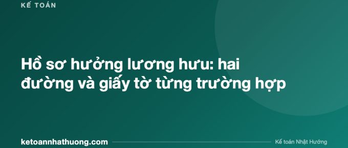 Hồ sơ hưởng lương hưu: hai đường và giấy tờ từng trường hợp - ketoannhathuong.com