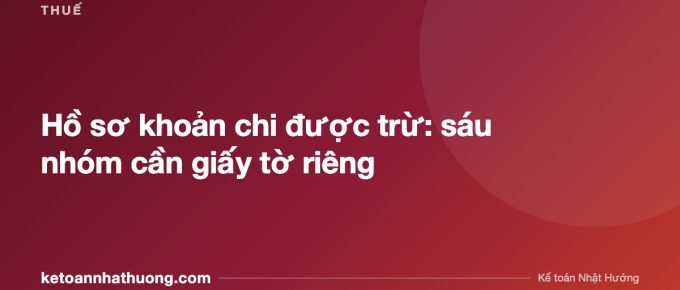 Hồ sơ khoản chi được trừ: sáu nhóm cần giấy tờ riêng - ketoannhathuong.com