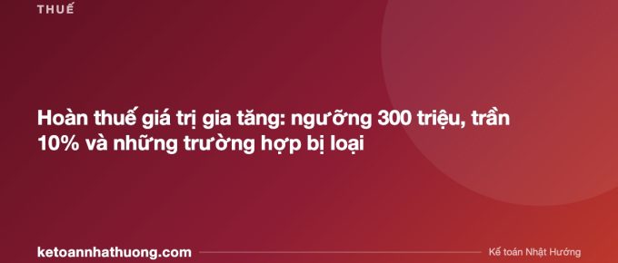 Hoàn thuế giá trị gia tăng: ngưỡng 300 triệu, trần 10% và những trường hợp bị loại - ketoannhathuong.com