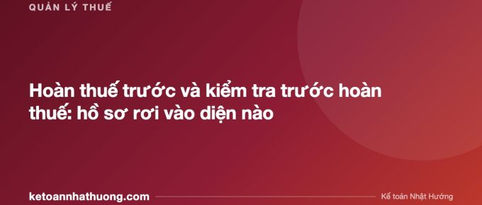 Hoàn thuế trước và kiểm tra trước hoàn thuế: hồ sơ rơi vào diện nào - ketoannhathuong.com