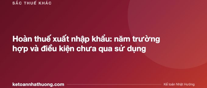 Hoàn thuế xuất nhập khẩu: năm trường hợp và điều kiện chưa qua sử dụng - ketoannhathuong.com