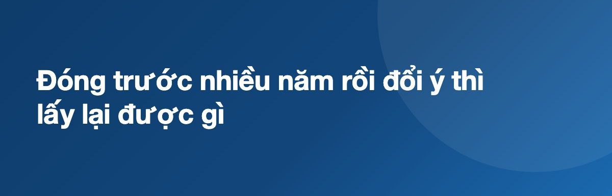 Đóng trước nhiều năm rồi đổi ý thì lấy lại được gì