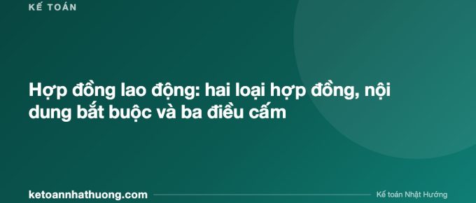 Hợp đồng lao động: hai loại hợp đồng, nội dung bắt buộc và ba điều cấm - ketoannhathuong.com