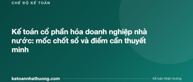 Kế toán cổ phần hóa doanh nghiệp nhà nước: mốc chốt sổ và điểm cần thuyết minh - ketoannhathuong.com