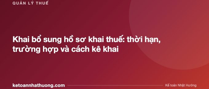 Khai bổ sung hồ sơ khai thuế: thời hạn, trường hợp và cách kê khai - ketoannhathuong.com