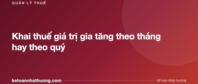 Khai thuế giá trị gia tăng theo tháng hay theo quý - ketoannhathuong.com